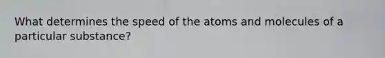 What determines the speed of the atoms and molecules of a particular substance?