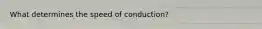 What determines the speed of conduction?