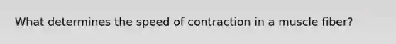 What determines the speed of contraction in a muscle fiber?