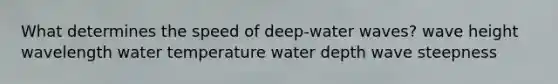 What determines the speed of deep-water waves? wave height wavelength water temperature water depth wave steepness