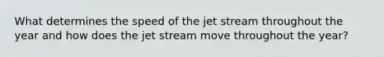 What determines the speed of the jet stream throughout the year and how does the jet stream move throughout the year?