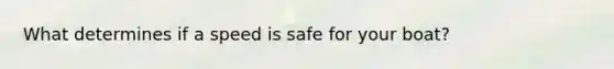 What determines if a speed is safe for your boat?