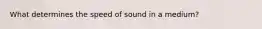 What determines the speed of sound in a medium?