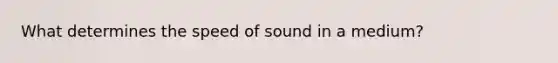 What determines the speed of sound in a medium?