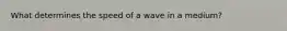 What determines the speed of a wave in a medium?