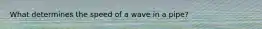 What determines the speed of a wave in a pipe?