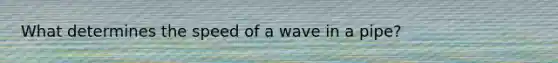 What determines the speed of a wave in a pipe?