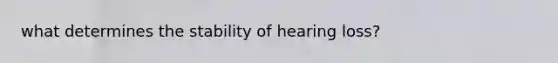 what determines the stability of hearing loss?