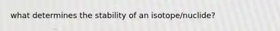 what determines the stability of an isotope/nuclide?