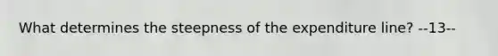 What determines the steepness of the expenditure line? --13--