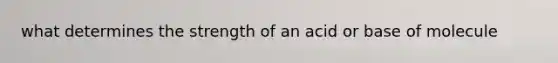 what determines the strength of an acid or base of molecule