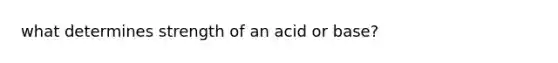 what determines strength of an acid or base?