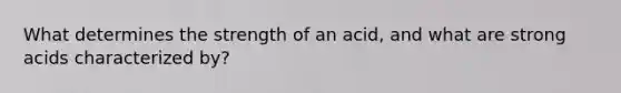 What determines the strength of an acid, and what are strong acids characterized by?