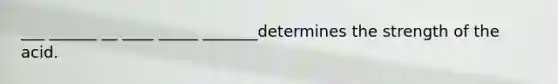 ___ ______ __ ____ _____ _______determines the strength of the acid.