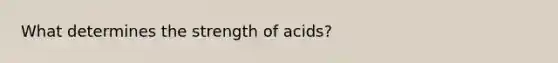 What determines the strength of acids?