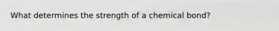 What determines the strength of a chemical bond?