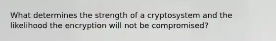 What determines the strength of a cryptosystem and the likelihood the encryption will not be compromised?