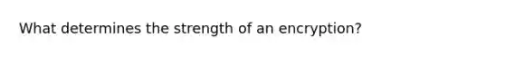 What determines the strength of an encryption?