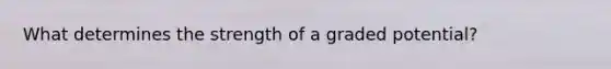 What determines the strength of a graded potential?