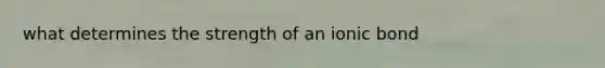 what determines the strength of an ionic bond