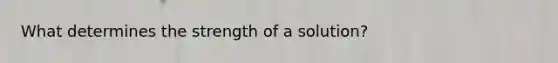 What determines the strength of a solution?