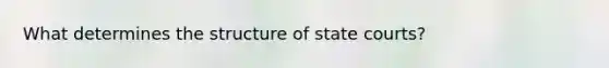 What determines the structure of <a href='https://www.questionai.com/knowledge/k0UTVXnPxH-state-courts' class='anchor-knowledge'>state courts</a>?