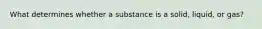 What determines whether a substance is a solid, liquid, or gas?