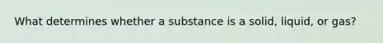 What determines whether a substance is a solid, liquid, or gas?