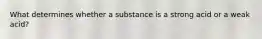 What determines whether a substance is a strong acid or a weak acid?