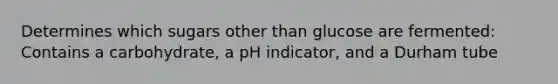 Determines which sugars other than glucose are fermented: Contains a carbohydrate, a pH indicator, and a Durham tube