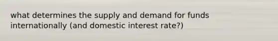 what determines the supply and demand for funds internationally (and domestic interest rate?)