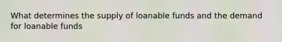 What determines the supply of loanable funds and the demand for loanable funds