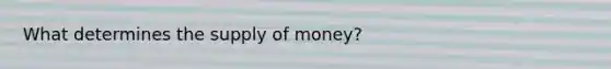 What determines the supply of money?