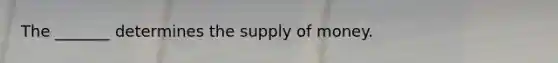 The _______ determines the <a href='https://www.questionai.com/knowledge/kUIOOoB75i-supply-of-money' class='anchor-knowledge'>supply of money</a>.