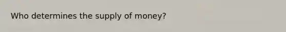 Who determines the supply of money?