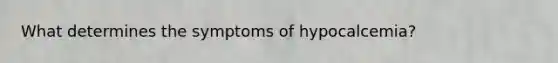 What determines the symptoms of hypocalcemia?