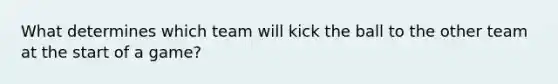 What determines which team will kick the ball to the other team at the start of a game?