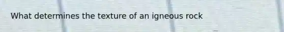 What determines the texture of an igneous rock