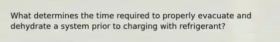 What determines the time required to properly evacuate and dehydrate a system prior to charging with refrigerant?