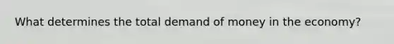 What determines the total demand of money in the economy?