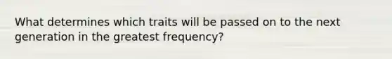 What determines which traits will be passed on to the next generation in the greatest frequency?