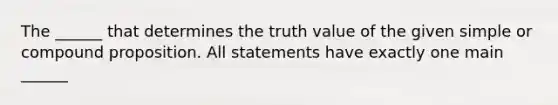 The ______ that determines the truth value of the given simple or compound proposition. All statements have exactly one main ______