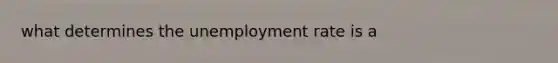 what determines the <a href='https://www.questionai.com/knowledge/kh7PJ5HsOk-unemployment-rate' class='anchor-knowledge'>unemployment rate</a> is a