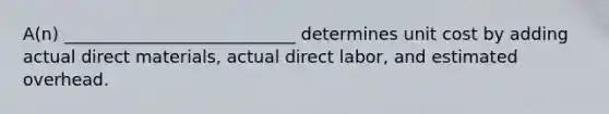 A(n) ___________________________ determines unit cost by adding actual direct materials, actual direct labor, and estimated overhead.