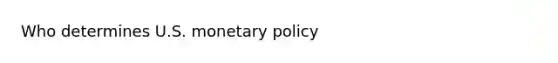 Who determines U.S. <a href='https://www.questionai.com/knowledge/kEE0G7Llsx-monetary-policy' class='anchor-knowledge'>monetary policy</a>