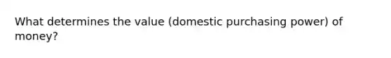 What determines the value (domestic purchasing power) of money?