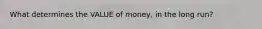 What determines the VALUE of money, in the long run?