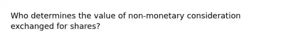 Who determines the value of non-monetary consideration exchanged for shares?