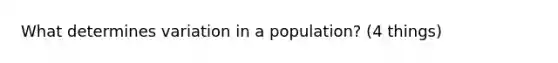 What determines variation in a population? (4 things)