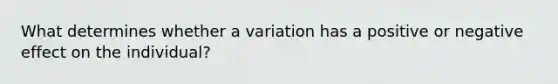 What determines whether a variation has a positive or negative effect on the individual?